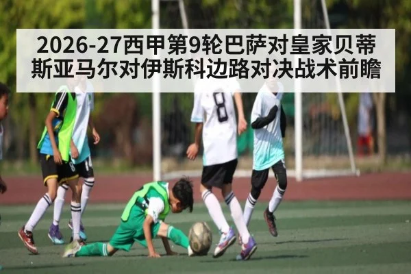 2026-27西甲第9轮巴萨对皇家贝蒂斯亚马尔对伊斯科边路对决战术前瞻