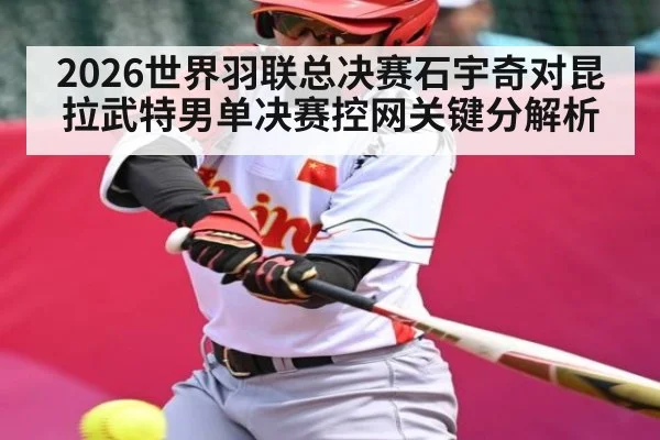 2026世界羽联总决赛石宇奇对昆拉武特男单决赛控网关键分解析
