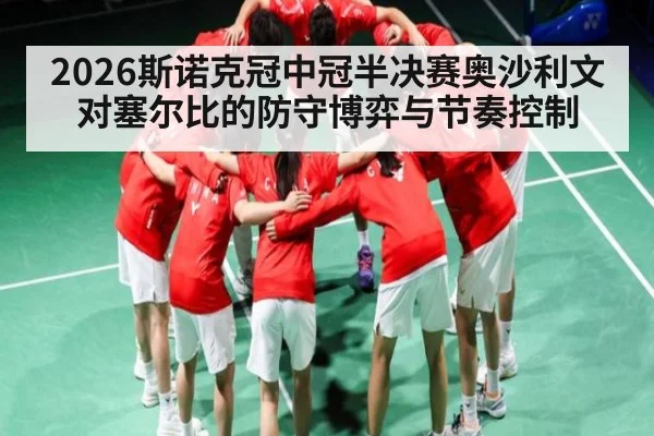 2026斯诺克冠中冠半决赛奥沙利文对塞尔比的防守博弈与节奏控制